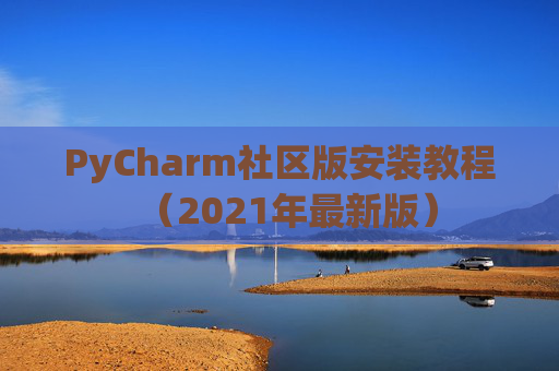 PyCharm社区版安装教程（2021年最新版）