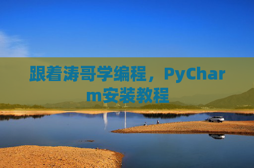 跟着涛哥学编程，PyCharm安装教程